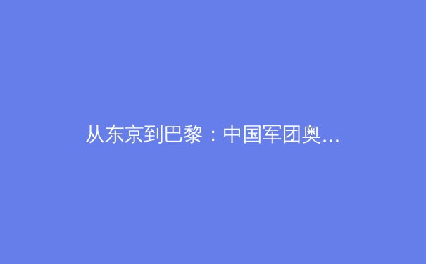 从东京到巴黎：中国军团奥运战略转型与职业体育的深度融合 - 3