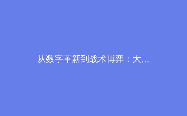从数字革新到战术博弈：大数据如何重塑现代体育竞技格局