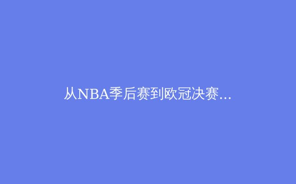 从NBA季后赛到欧冠决赛：2024年体育商业生态的冰与火之歌 - 2